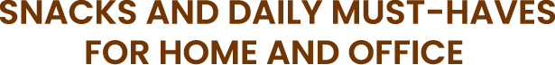 SNACKS AND DAILY MUST-HAVES FOR HOME AND OFFICE