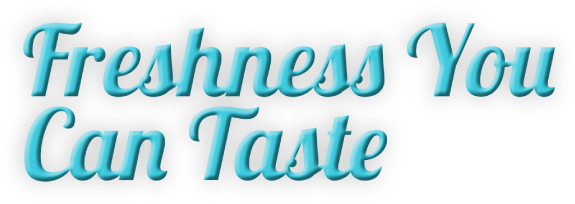 Freshness You Can Taste Freshness You Can Taste